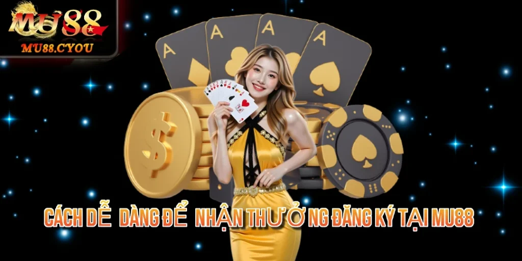 Cách Dễ Dàng Để Nhận Thưởng Đăng Ký Tại Mu88